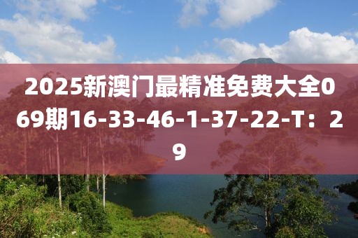 2025新澳門最精準免費大全069期16-33-46-1-37-22-T：29