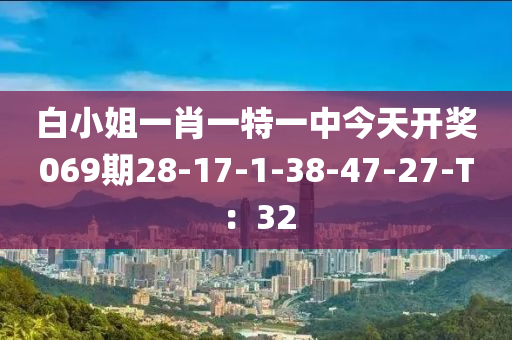 白小姐一肖一特一中今天開獎(jiǎng)069期28-17-1-38-47-27-T：32