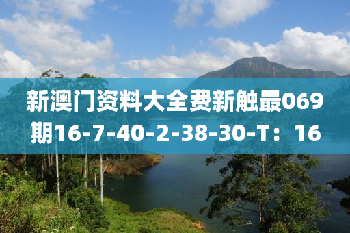 新澳門資料大全費(fèi)新觸最069期16-7-40-2-38-30-T：16