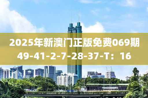 2025年新澳門正版免費(fèi)069期49-41-2-7-28-37-T：16