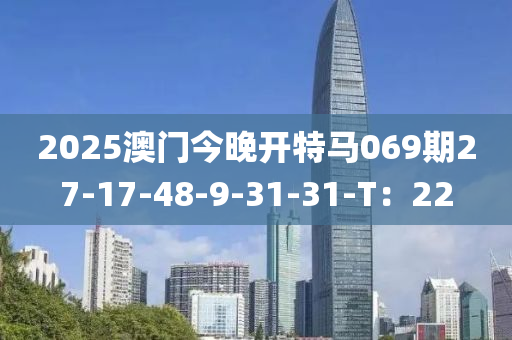 2025澳門今晚開特馬069期27-17-48-9-31-31-T：22