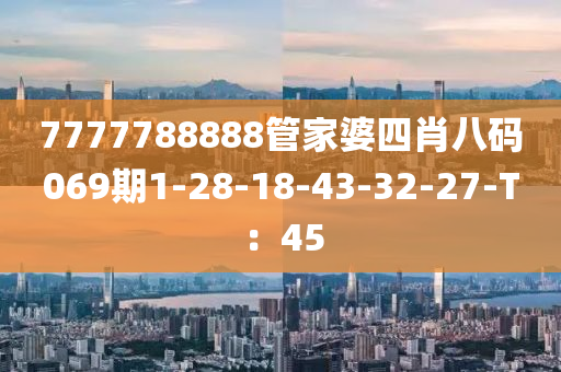 7777788888管家婆四肖八碼069期1-28-18-43-32-27-T：45