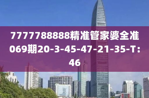 7777788888精準管家婆全準069期20-3-45-47-21-35-T：46