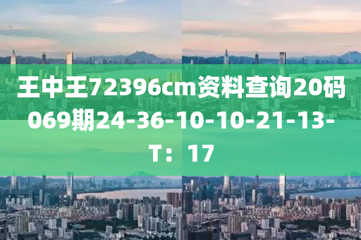 王中王72396cm資料查詢20碼069期24-36-10-10-21-13-T：17