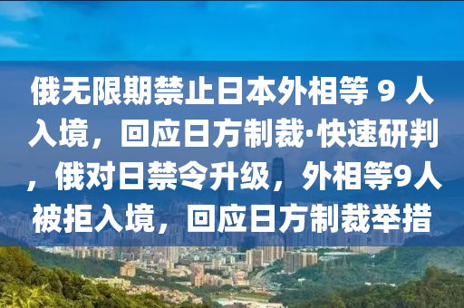 俄無限期禁止日本外相等 9 人入境，回應日方制裁·快速研判，俄對日禁令升級，外相等9人被拒入境，回應日方制裁舉措