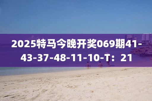 2025特馬今晚開獎069期41-43-37-48-11-10-T：21