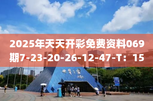 2025年天天開彩免費(fèi)資料069期7-23-20-26-12-47-T：15