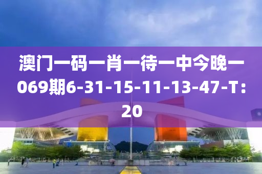 澳門一碼一肖一待一中今晚一069期6-31-15-11-13-47-T：20