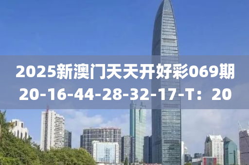 2025新澳門天天開好彩069期20-16-44-28-32-17-T：20