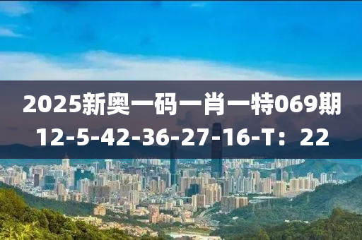 2025新奧一碼一肖一特069期12-5-42-36-27-16-T：22