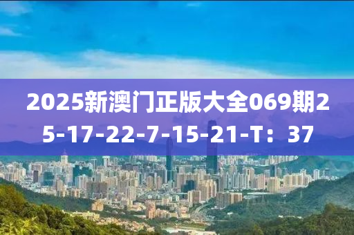 2025新澳門正版大全069期25-17-22-7-15-21-T：37