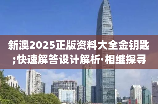 新澳2025正版資料大全金鑰匙;快速解答設(shè)計(jì)解析·相繼探尋