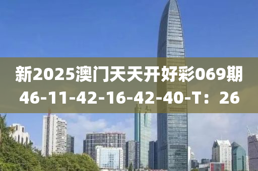 新2025澳門天天開好彩069期46-11-42-16-42-40-T：26