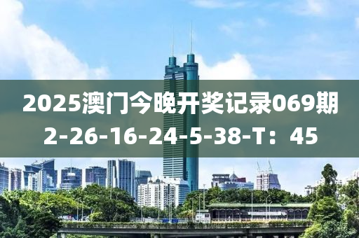 2025澳門今晚開獎記錄069期2-26-16-24-5-38-T：45