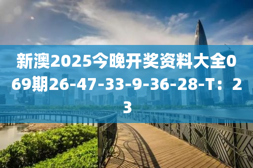 新澳2025今晚開(kāi)獎(jiǎng)資料大全069期26-47-33-9-36-28-T：23