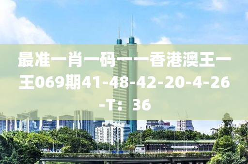 最準(zhǔn)一肖一碼一一香港澳王一王069期41-48-42-20-4-26-T：36