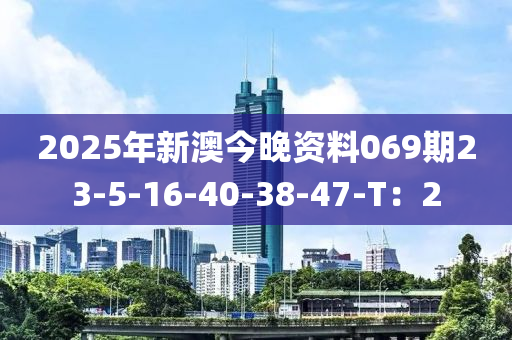 2025年新澳今晚資料069期23-5-16-40-38-47-T：2