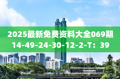 2025最新免費(fèi)資料大全069期14-49-24-30-12-2-T：39