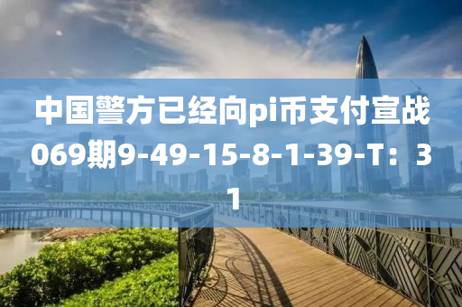 中國警方已經(jīng)向pi幣支付宣戰(zhàn)069期9-49-15-8-1-39-T：31