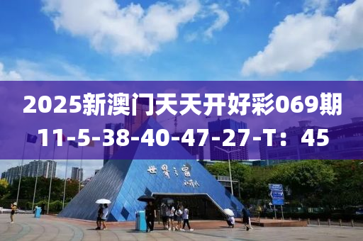 2025新澳門天天開好彩069期11-5-38-40-47-27-T：45