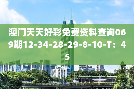 澳門天天好彩免費資料查詢069期12-34-28-29-8-10-T：45