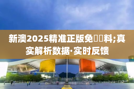 新澳2025精準正版免費資料;真實解析數(shù)據(jù)·實時反饋