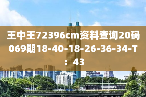 王中王72396cm資料查詢20碼069期18-40-18-26-36-34-T：43