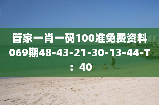 管家一肖一碼100準(zhǔn)免費(fèi)資料069期48-43-21-30-13-44-T：40