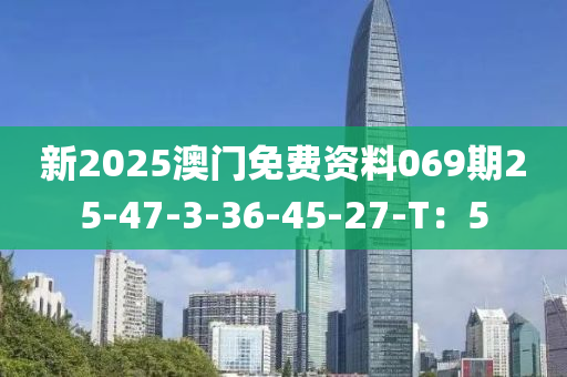 新2025澳門免費(fèi)資料069期25-47-3-36-45-27-T：5