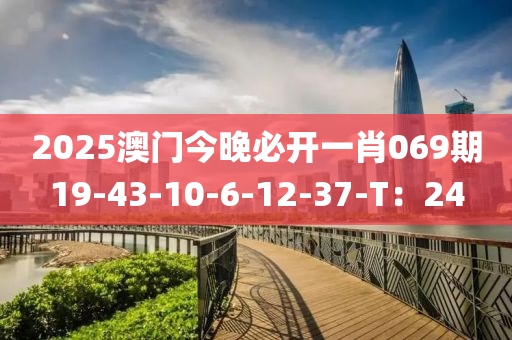 2025澳門今晚必開一肖069期19-43-10-6-12-37-T：24