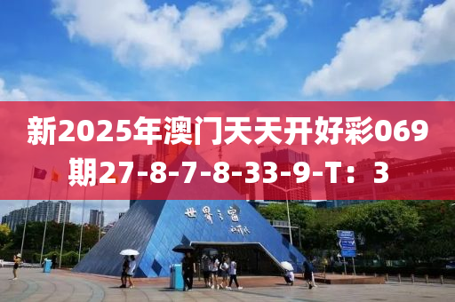 新2025年澳門天天開好彩069期27-8-7-8-33-9-T：3