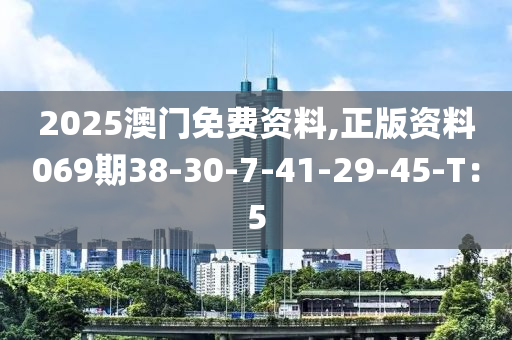 2025澳門免費資料,正版資料069期38-30-7-41-29-45-T：5