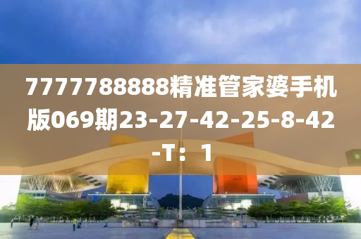 7777788888精準(zhǔn)管家婆手機(jī)版069期23-27-42-25-8-42-T：1