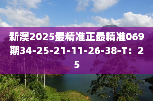 新澳2025最精準(zhǔn)正最精準(zhǔn)069期34-25-21-11-26-38-T：25