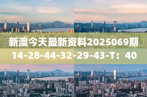 新澳今天最新資料2025069期14-28-44-32-29-43-T：40