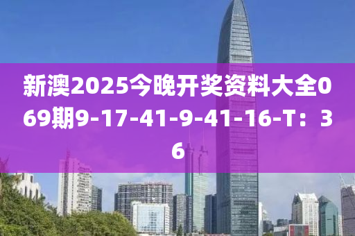 新澳2025今晚開(kāi)獎(jiǎng)資料大全069期9-17-41-9-41-16-T：36