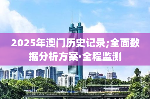 2025年澳門歷史記錄;全面數(shù)據(jù)分析方案·全程監(jiān)測