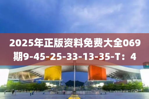 2025年正版資料免費(fèi)大全069期9-45-25-33-13-35-T：4