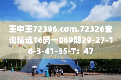 王中王72396.cσm.72326查詢精選16碼一069期29-27-16-3-41-35-T：47