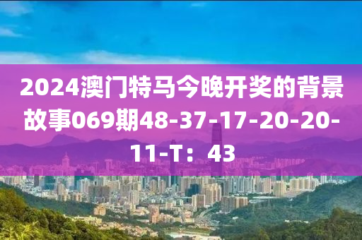 2024澳門特馬今晚開獎(jiǎng)的背景故事069期48-37-17-20-20-11-T：43