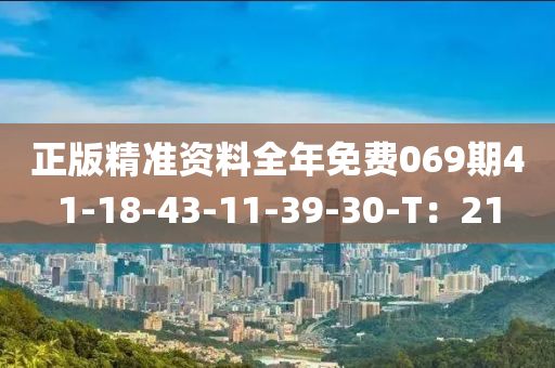 正版精準(zhǔn)資料全年免費069期41-18-43-11-39-30-T：21