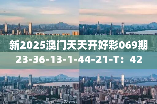 新2025澳門天天開好彩069期23-36-13-1-44-21-T：42