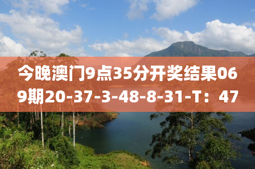 今晚澳門(mén)9點(diǎn)35分開(kāi)獎(jiǎng)結(jié)果069期20-37-3-48-8-31-T：47