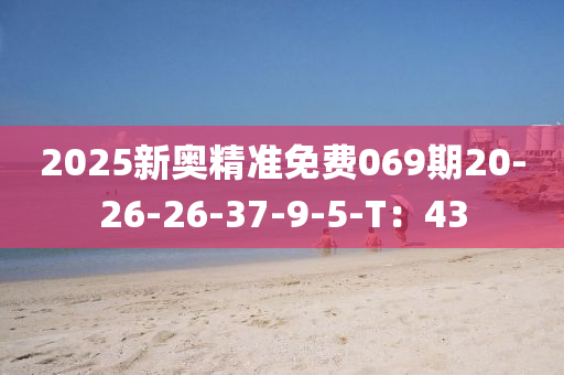 2025新奧精準(zhǔn)免費(fèi)069期20-26-26-37-9-5-T：43