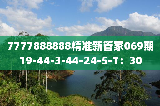 7777888888精準(zhǔn)新管家069期19-44-3-44-24-5-T：30