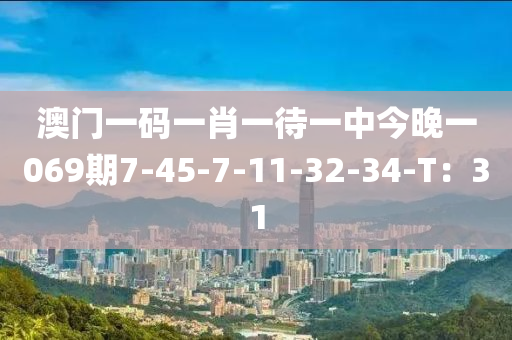 澳門(mén)一碼一肖一待一中今晚一069期7-45-7-11-32-34-T：31