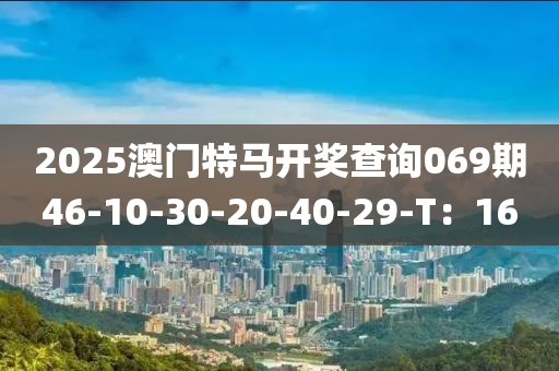 2025澳門特馬開獎查詢069期46-10-30-20-40-29-T：16