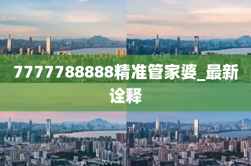 7777788888精準(zhǔn)管家婆_(tái)最新詮釋