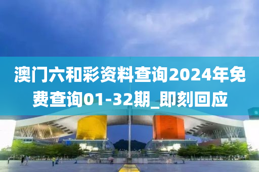 澳門六和彩資料查詢2024年免費(fèi)查詢01-32期_即刻回應(yīng)