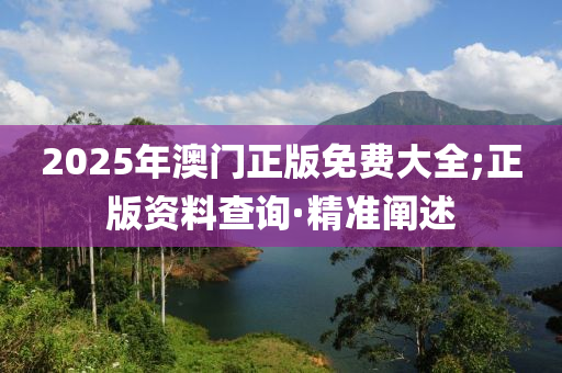 2025年澳門正版免費大全;正版資料查詢·精準(zhǔn)闡述